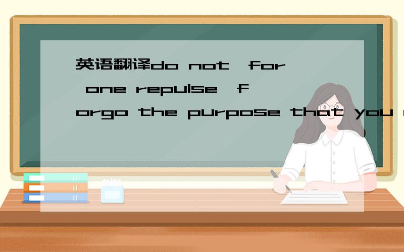 英语翻译do not,for one repulse,forgo the purpose that you resolved to effort-Shakespeare