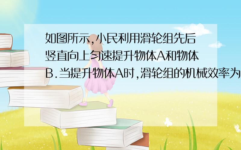 如图所示,小民利用滑轮组先后竖直向上匀速提升物体A和物体B.当提升物体A时,滑轮组的机械效率为75%,小民对地面的压力为F1.当提升物体B时,小民对地面的压力为F2.已知小民的质量为65KG,物体A