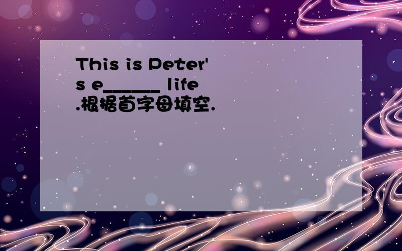 This is Peter's e______ life.根据首字母填空.