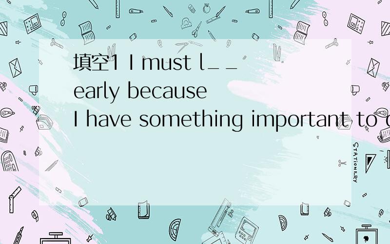 填空1 I must l__early because I have something important to do2 You should talk l__and do more work选择The little girl has only _____penfriendsA.a little.B.little.C.few D.a few