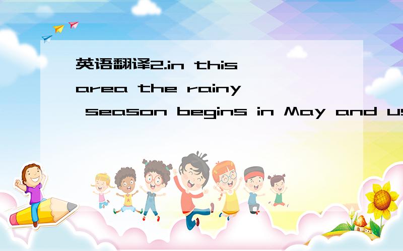 英语翻译2.in this area the rainy season begins in May and usually lasts about one month.3.police work to prevent crime and to protect the lives and property of the people in a community.4.the TV program is aimed at teenagers who like to follow th