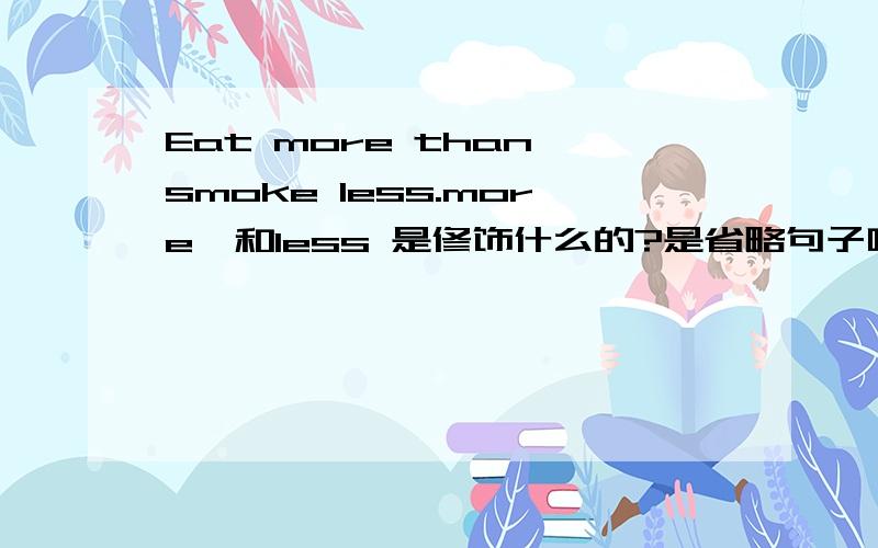 Eat more than smoke less.more、和less 是修饰什么的?是省略句子吗?Than 两边省略了什么啊?Thank you very much.than 不是 that more 和less 修饰动词怎么用呀