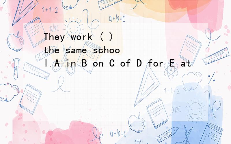 They work ( ) the same school.A in B on C of D for E at