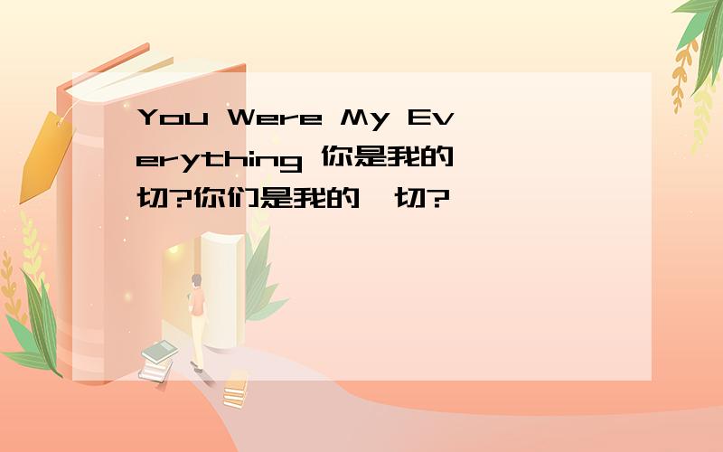 You Were My Everything 你是我的一切?你们是我的一切?