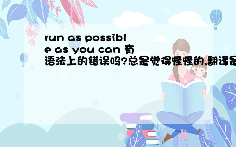 run as possible as you can 有语法上的错误吗?总是觉得怪怪的,翻译是不是尽你所能去跑?