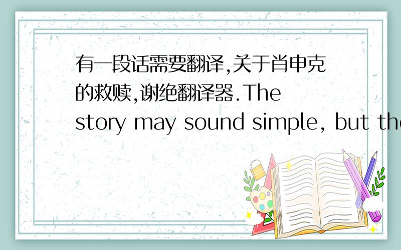 有一段话需要翻译,关于肖申克的救赎,谢绝翻译器.The story may sound simple, but the truth behind the words is remarkable. When I heard the name of the film first time, I considered the Shawshank to be a man’ name, but in face it i