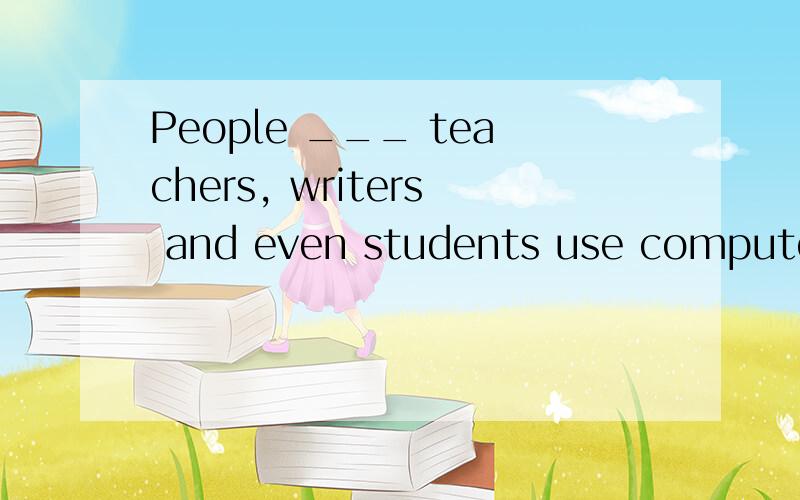 People ___ teachers, writers and even students use computers to do all kinds of work.答案A.like B.as 为什么选A不选B啊?like和as在这里啥区别?