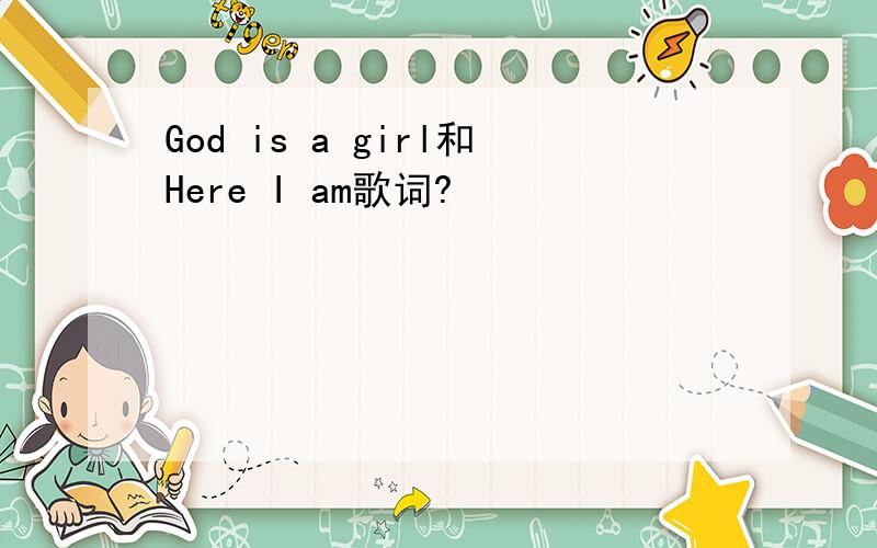 God is a girl和Here I am歌词?