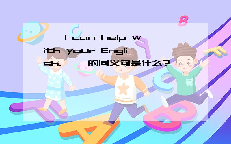 ''I can help with your English.'' 的同义句是什么?