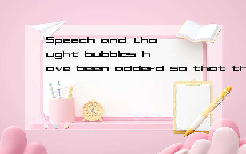 Speech and thought bubbles have been adderd so that the pictures can be understood.这句话是目的状语从句吗?