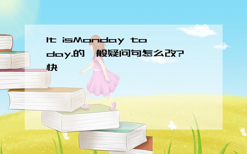 It isMonday today.的一般疑问句怎么改?快………………………………