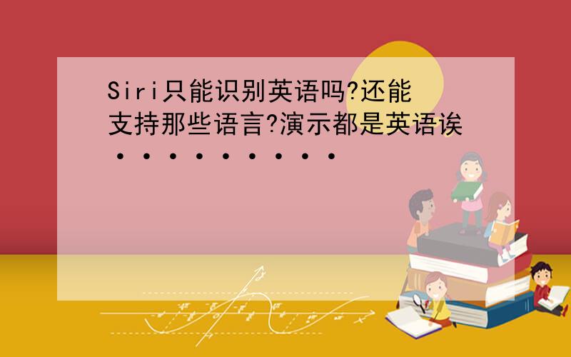 Siri只能识别英语吗?还能支持那些语言?演示都是英语诶·········