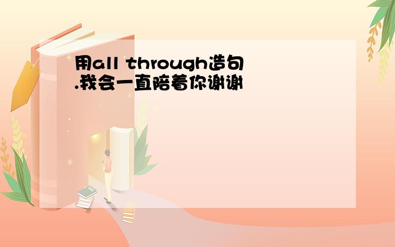 用all through造句.我会一直陪着你谢谢