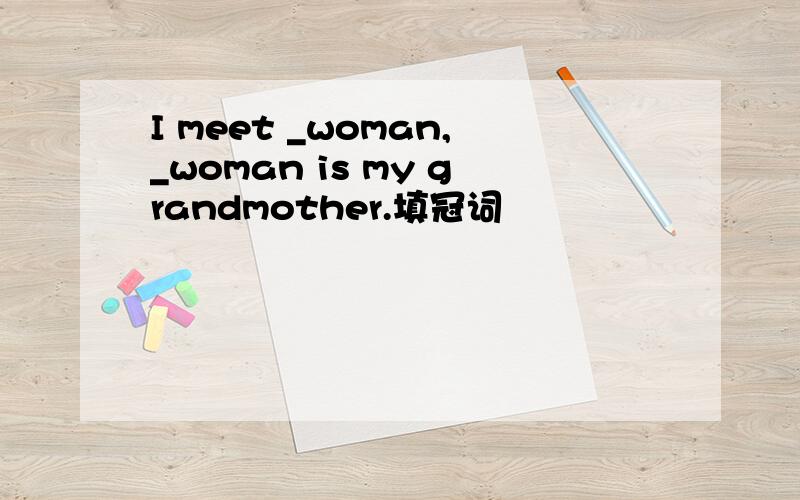 I meet _woman,_woman is my grandmother.填冠词