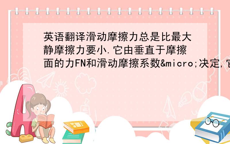 英语翻译滑动摩擦力总是比最大静摩擦力要小.它由垂直于摩擦面的力FN和滑动摩擦系数µ决定,它与滑动面之间的相对速度和面积无关.摩擦系数由滑动面的物质、粗糙度和（可能存在的）