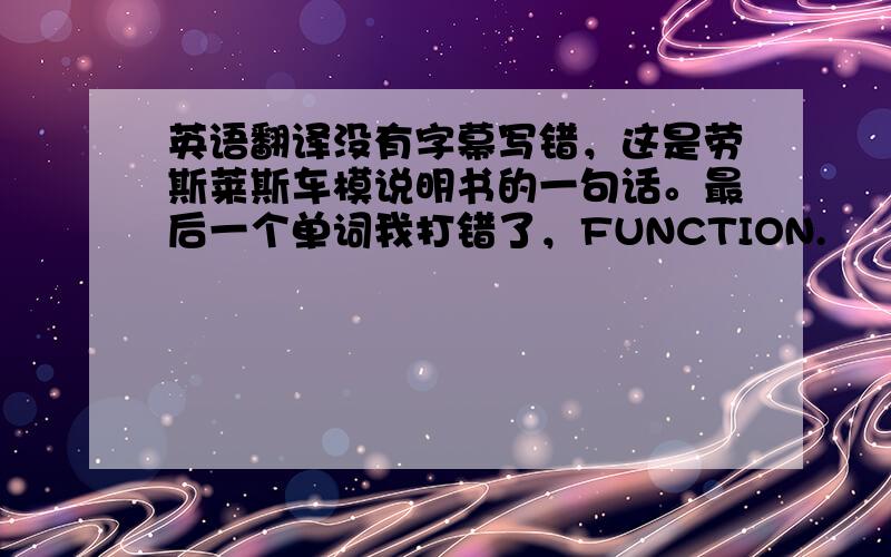 英语翻译没有字幕写错，这是劳斯莱斯车模说明书的一句话。最后一个单词我打错了，FUNCTION.