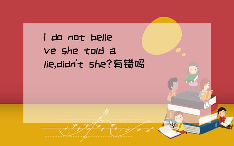 I do not believe she told a lie,didn't she?有错吗