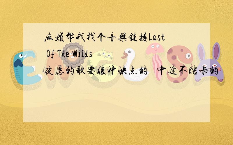 麻烦帮我找个音乐链接Last Of The Wilds 夜愿的歌要缓冲快点的   中途不瞎卡的