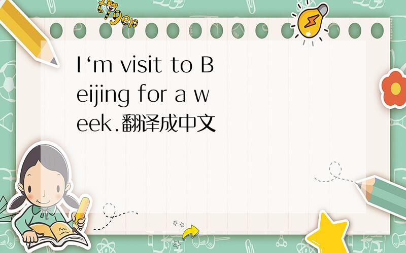 I‘m visit to Beijing for a week.翻译成中文