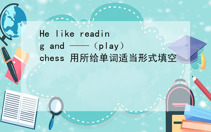 He like reading and ——（play）chess 用所给单词适当形式填空