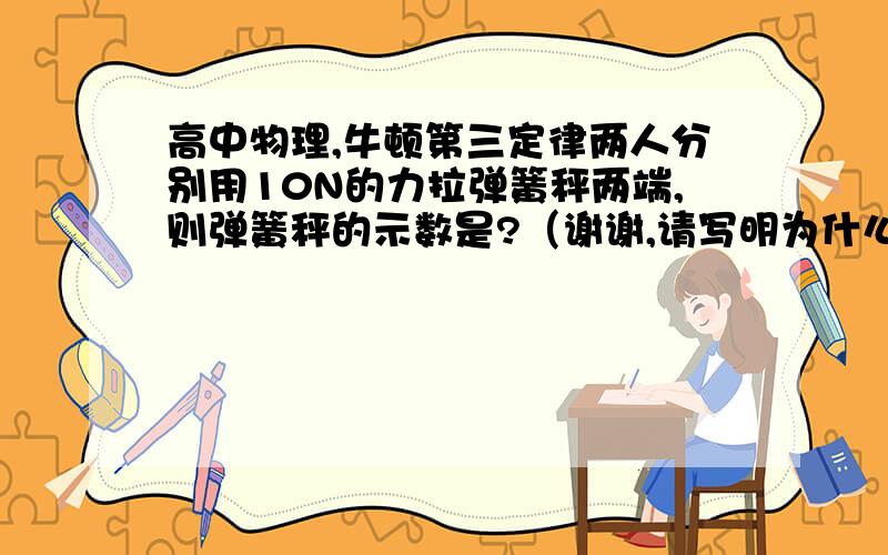 高中物理,牛顿第三定律两人分别用10N的力拉弹簧秤两端,则弹簧秤的示数是?（谢谢,请写明为什么）