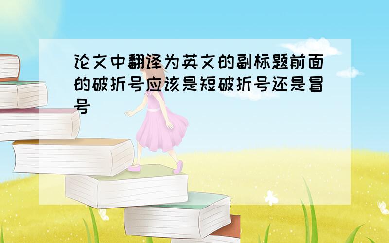 论文中翻译为英文的副标题前面的破折号应该是短破折号还是冒号