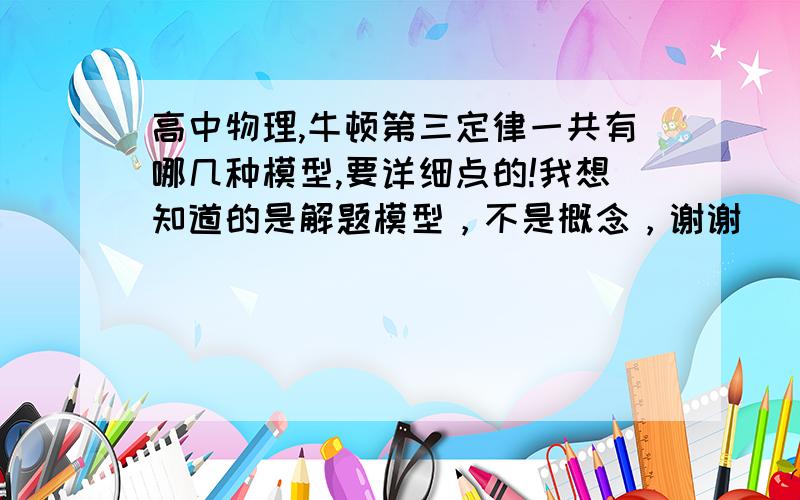 高中物理,牛顿第三定律一共有哪几种模型,要详细点的!我想知道的是解题模型，不是概念，谢谢