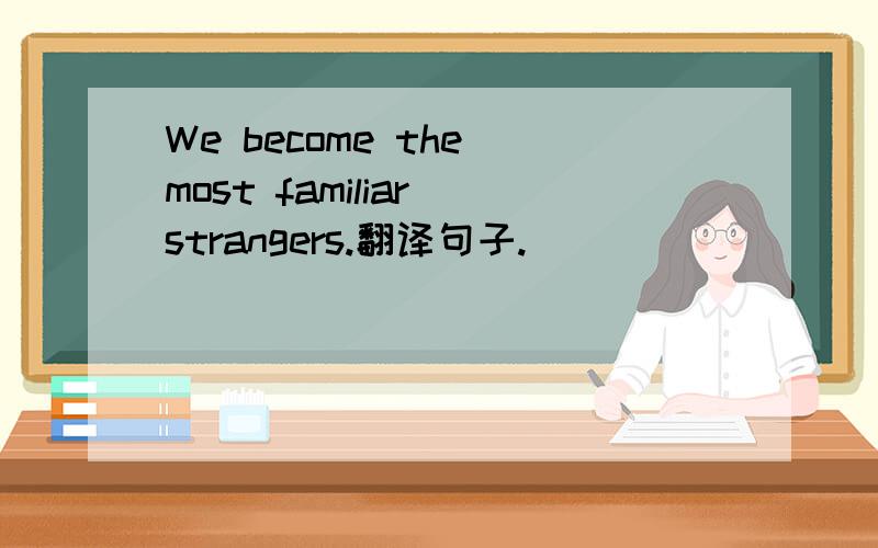 We become the most familiar strangers.翻译句子.