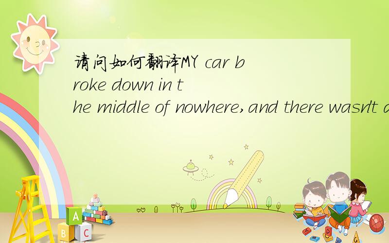 请问如何翻译MY car broke down in the middle of nowhere,and there wasn't a single soul in sight.