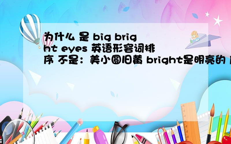 为什么 是 big bright eyes 英语形容词排序 不是：美小圆旧黄 bright是明亮的 应该归到哪里呢?