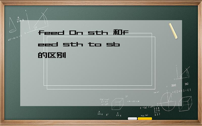 feed 0n sth 和feed sth to sb 的区别