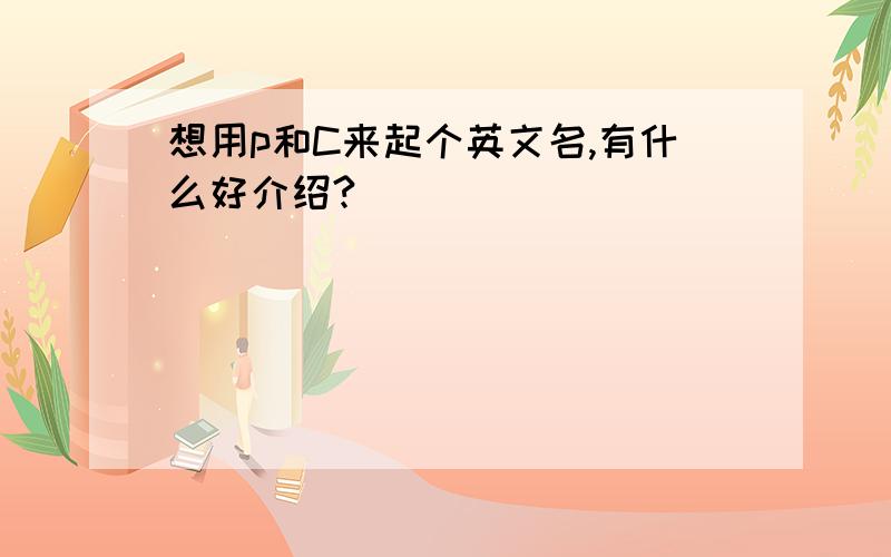 想用p和C来起个英文名,有什么好介绍?