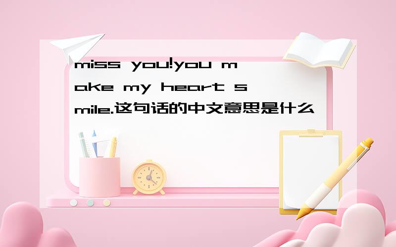 miss you!you make my heart smile.这句话的中文意思是什么