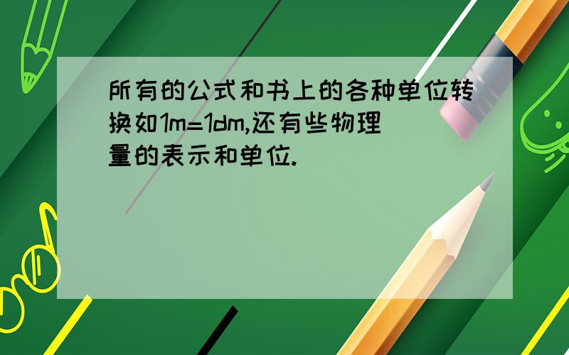 所有的公式和书上的各种单位转换如1m=1dm,还有些物理量的表示和单位.