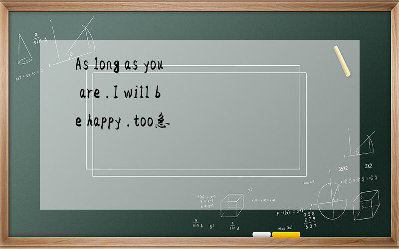 As long as you are .I will be happy .too急