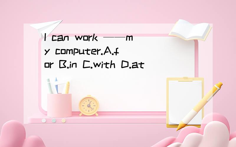 I can work ——my computer.A.for B.in C.with D.at