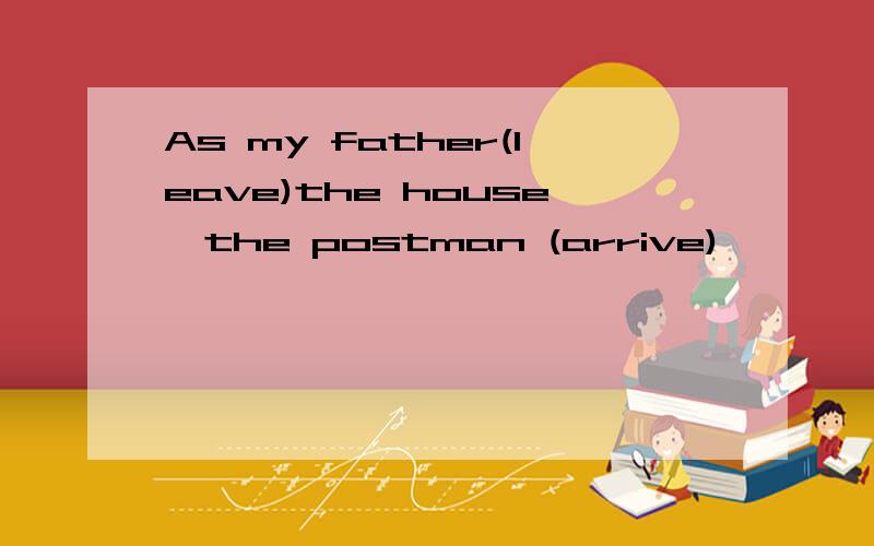 As my father(leave)the house,the postman (arrive)