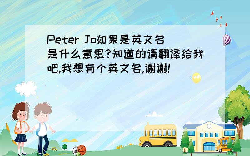 Peter Jo如果是英文名是什么意思?知道的请翻译给我吧,我想有个英文名,谢谢!