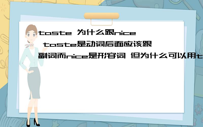 taste 为什么跟nice taste是动词后面应该跟副词而nice是形容词 但为什么可以用taste nice