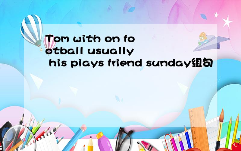 Tom with on football usually his piays friend sunday组句