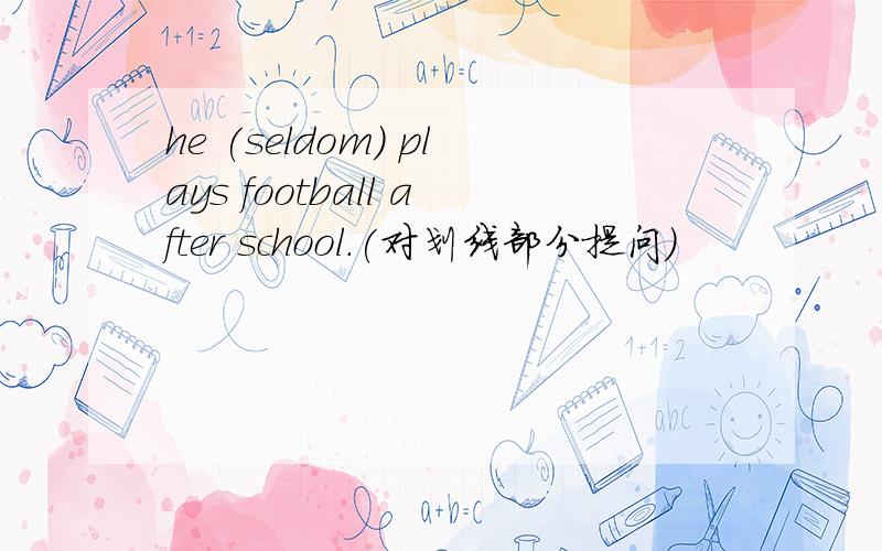 he (seldom) plays football after school.(对划线部分提问)