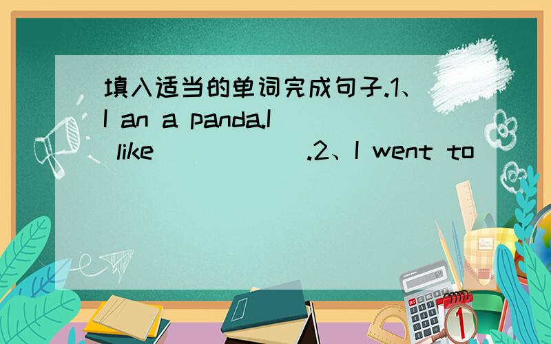 填入适当的单词完成句子.1、I an a panda.I like______.2、I went to ______.I visited Big Ben.3、I am______.I am from the South Pole.4、They went to______.They visited the White House.5、I am from______.I am a Chinese.