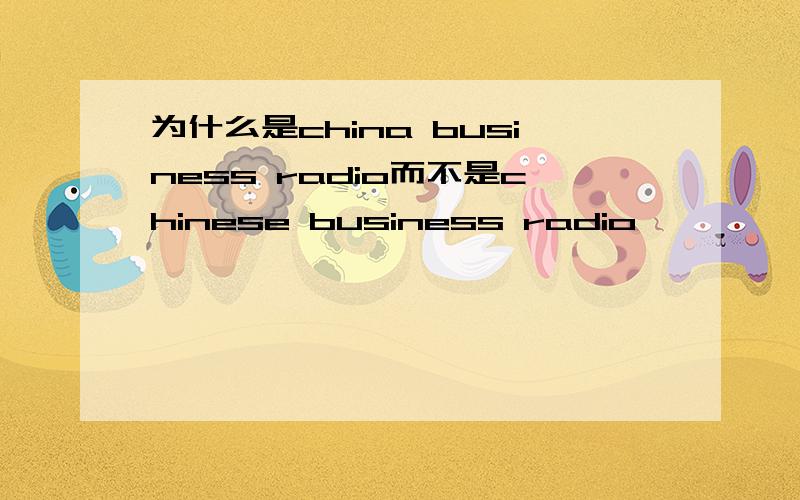 为什么是china business radio而不是chinese business radio