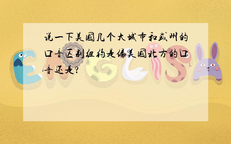 说一下美国几个大城市和或州的口音区别纽约是偏美国北方的口音还是?