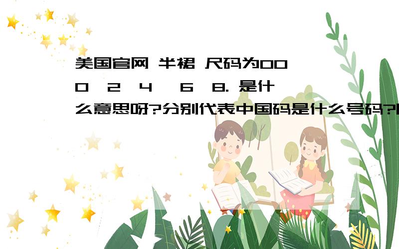 美国官网 半裙 尺码为00,0,2,4, 6,8. 是什么意思呀?分别代表中国码是什么号码?腰围多少?谢谢