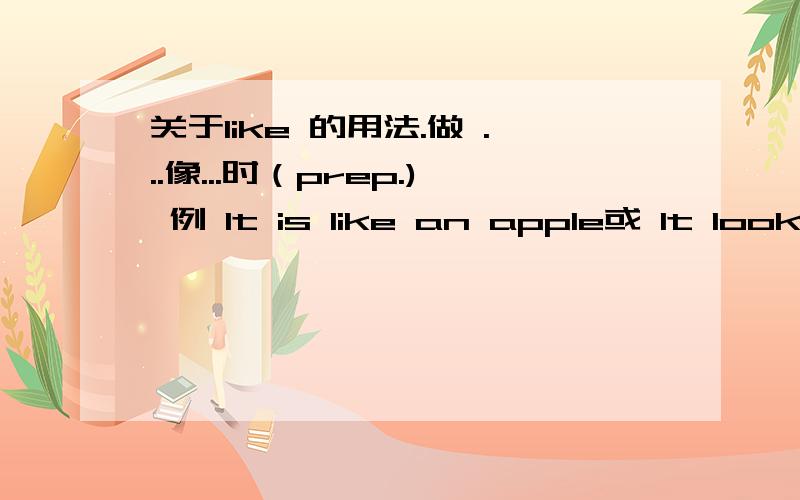 关于like 的用法.做 ...像...时（prep.) 例 It is like an apple或 It looks like an apple 又或者 It l关于like 的用法.做 ...像...时（prep.) 例 you are like an apple或 you look like an apple 又或者 you like an apple 但Be like