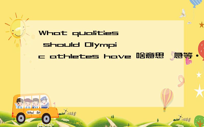 What qualities should Olympic athletes have 啥意思,急等···谢谢