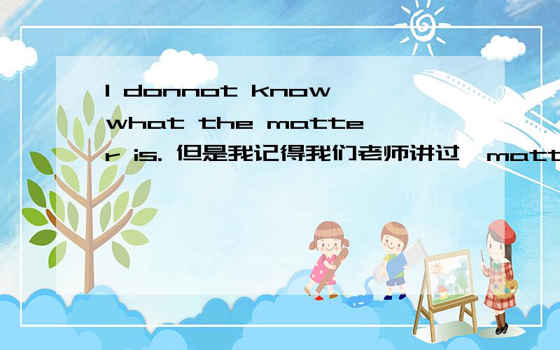 I donnot know what the matter is. 但是我记得我们老师讲过,matter有时候不受这种陈述语序的限制.是什么时候呢?