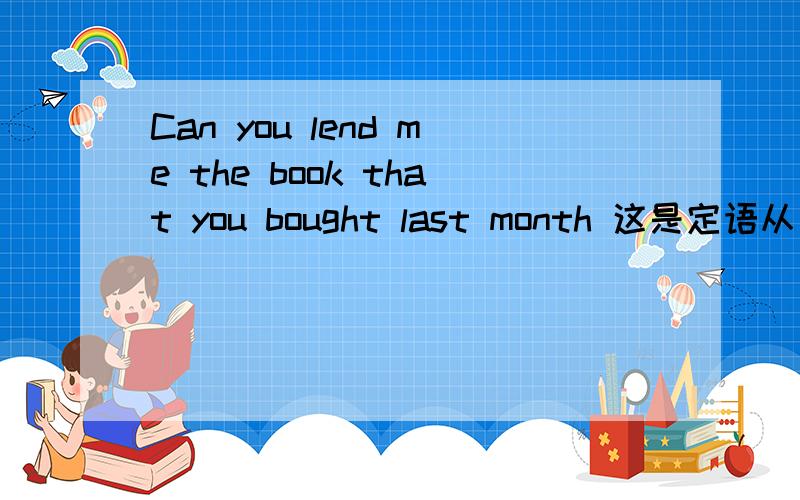 Can you lend me the book that you bought last month 这是定语从句还是宾语从句?that you bought last month 是句子的什么成分?