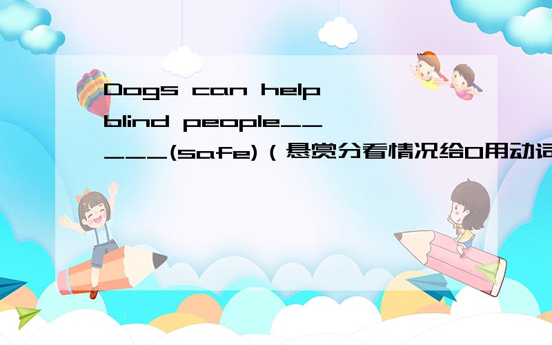 Dogs can help blind people_____(safe)（悬赏分看情况给0用动词的适当形式填空